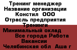 Тренинг менеджер › Название организации ­ Констил, ООО › Отрасль предприятия ­ Тренинги › Минимальный оклад ­ 38 000 - Все города Работа » Вакансии   . Челябинская обл.,Аша г.